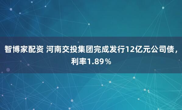 智博家配资 河南交投集团完成发行12亿元公司债，利率1.89％